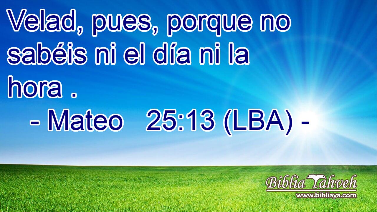 Velad, pues, porque no sabéis ni el día ni la hora .