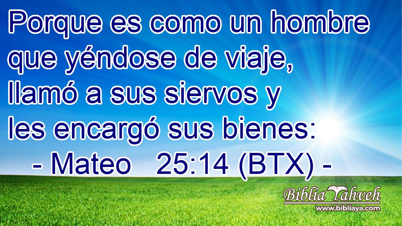 Porque es como un hombre que yéndose de viaje, llamó a sus siervos y les encargó sus bienes: