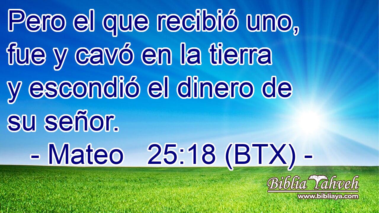 Pero el que recibió uno, fue y cavó en la tierra y escondió el dinero de su señor.