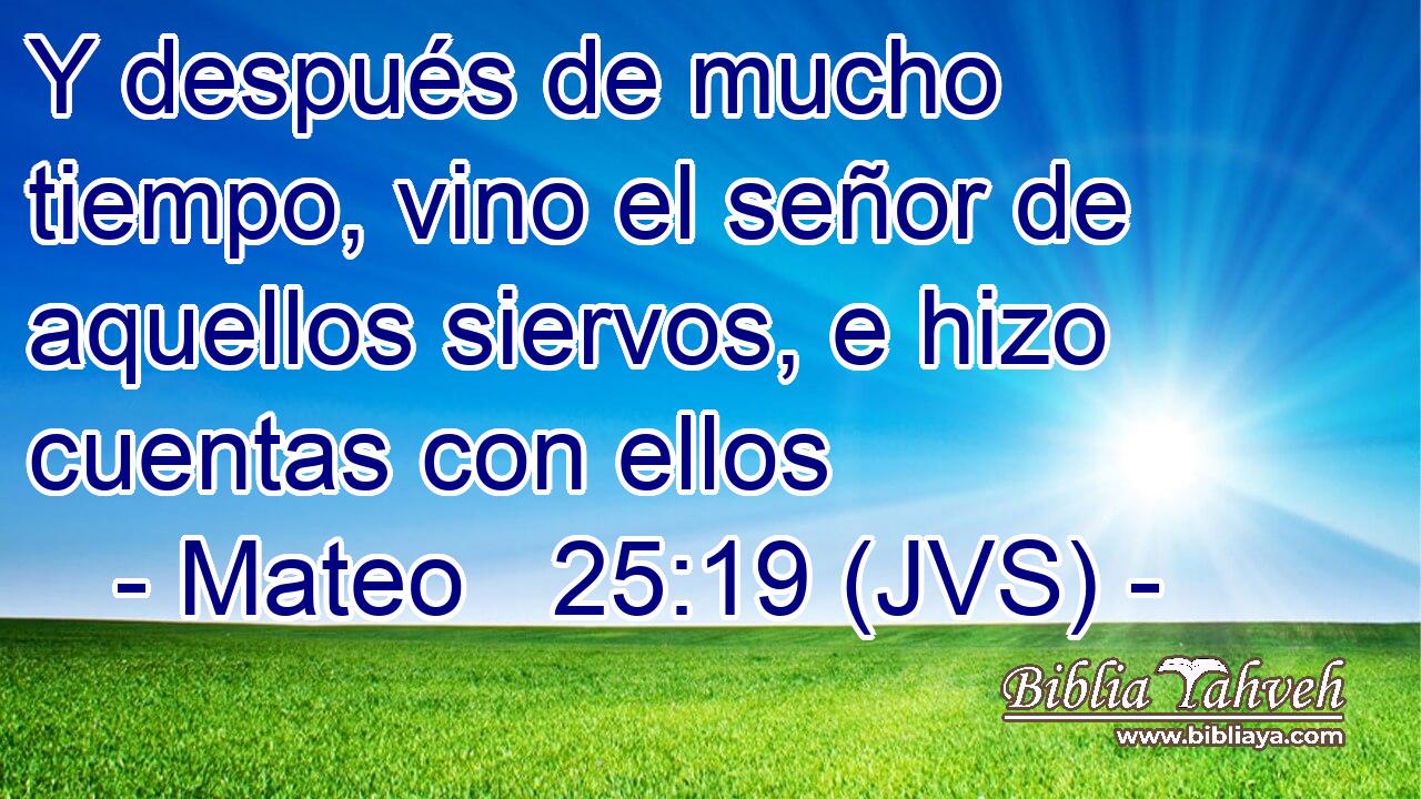 Y después de mucho tiempo, vino el señor de aquellos siervos, e hizo cuentas con ellos