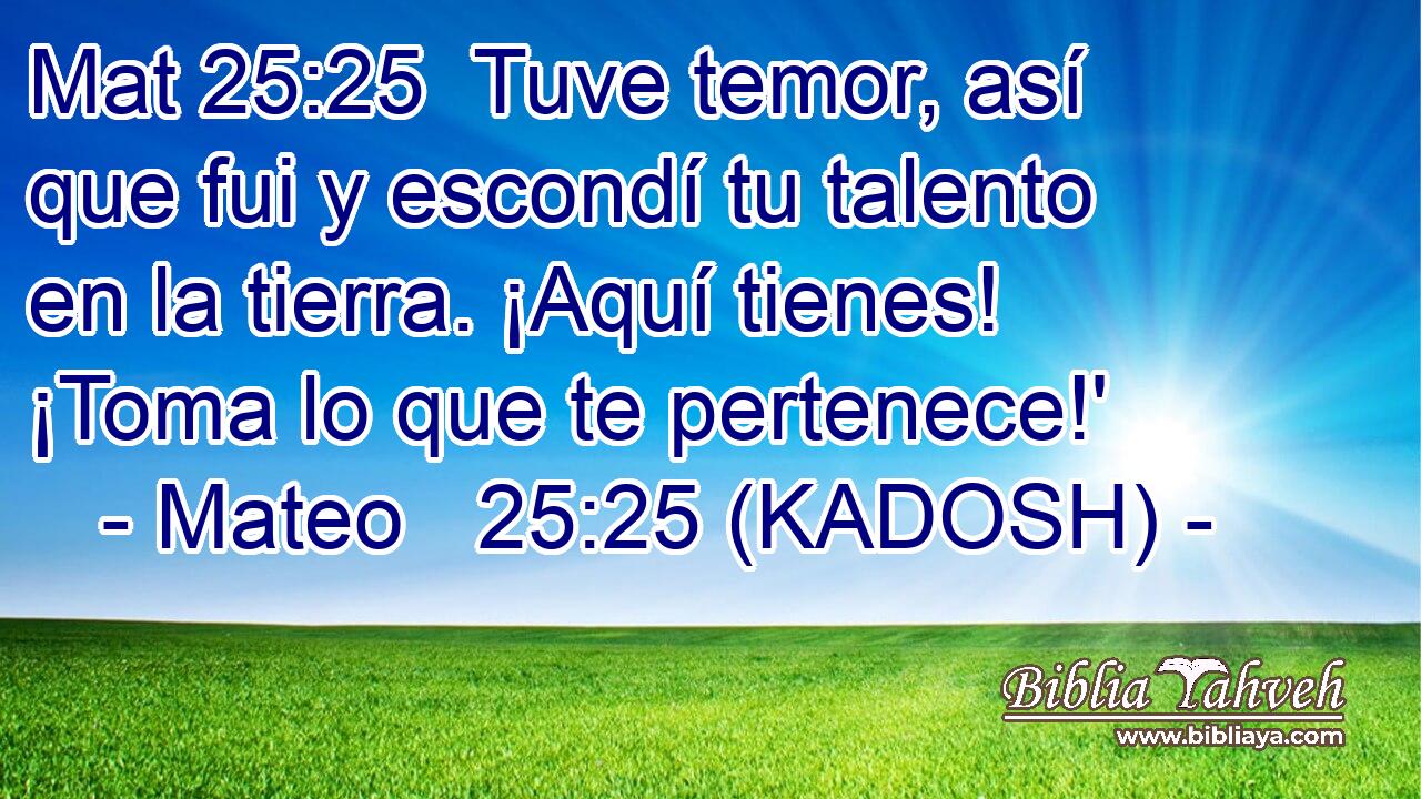  Tuve temor, así que fui y escondí tu talento en la tierra. ¡Aquí tienes! ¡Toma lo que te pertenece!' 