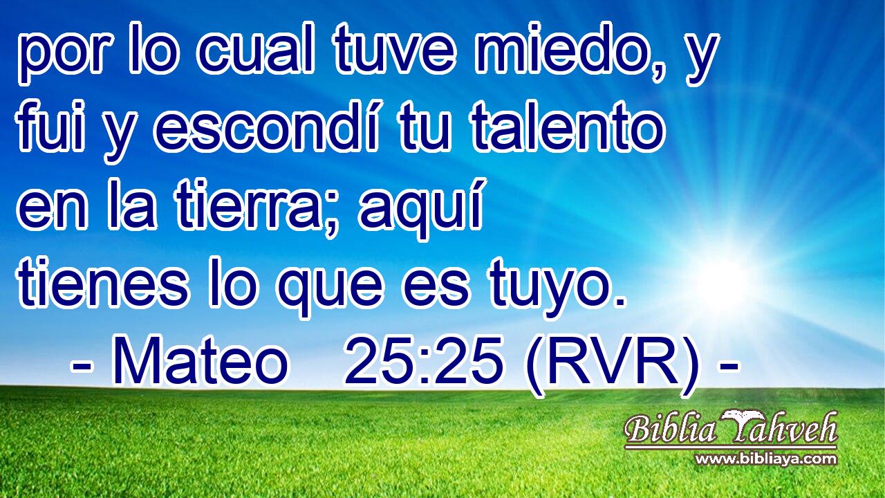 por lo cual tuve miedo, y fui y escondí tu talento en la tierra; aquí tienes lo que es tuyo.