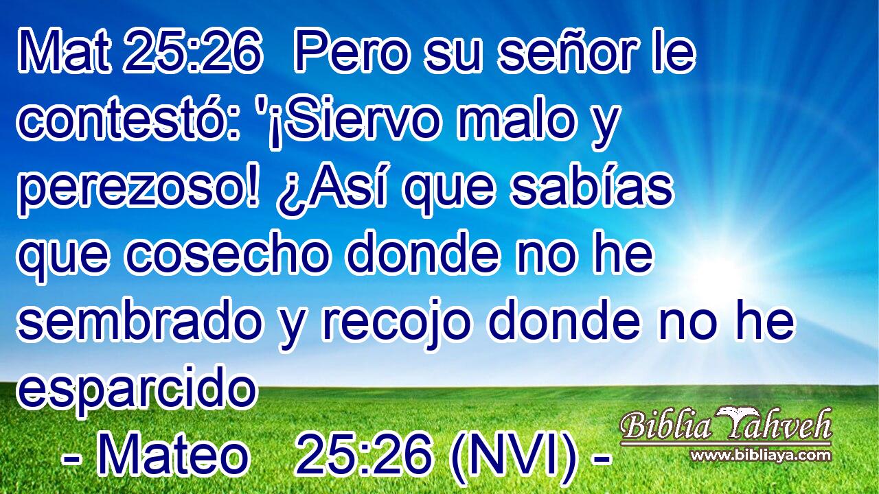 Mat 25:26  Pero su señor le contestó: '¡Siervo malo y perezoso! ¿Así que sabías que cosecho donde no he sembrado y recojo donde no he esparcido 