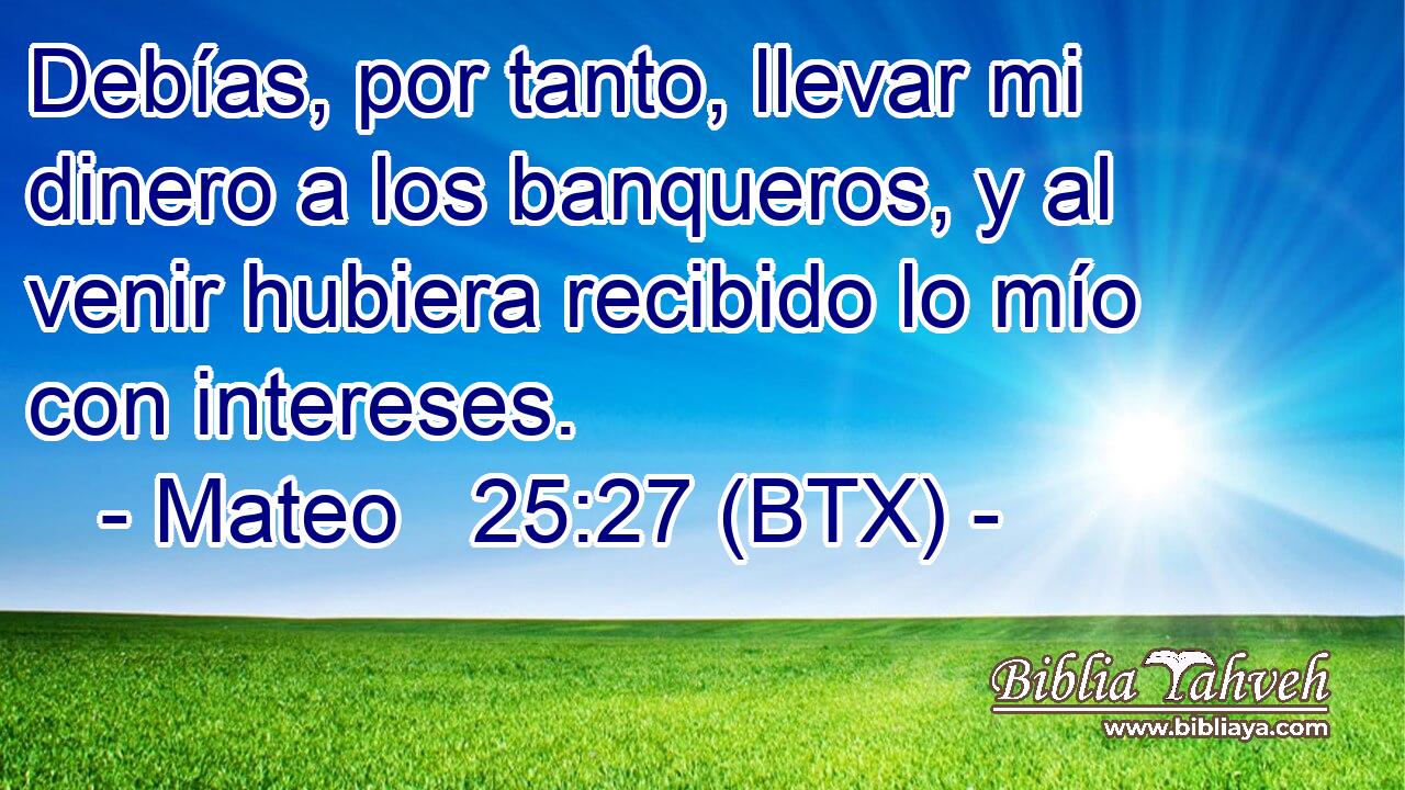 Debías, por tanto, llevar mi dinero a los banqueros, y al venir hubiera recibido lo mío con intereses.