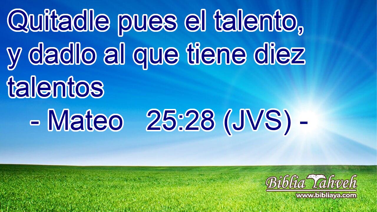 Quitadle pues el talento, y dadlo al que tiene diez talentos