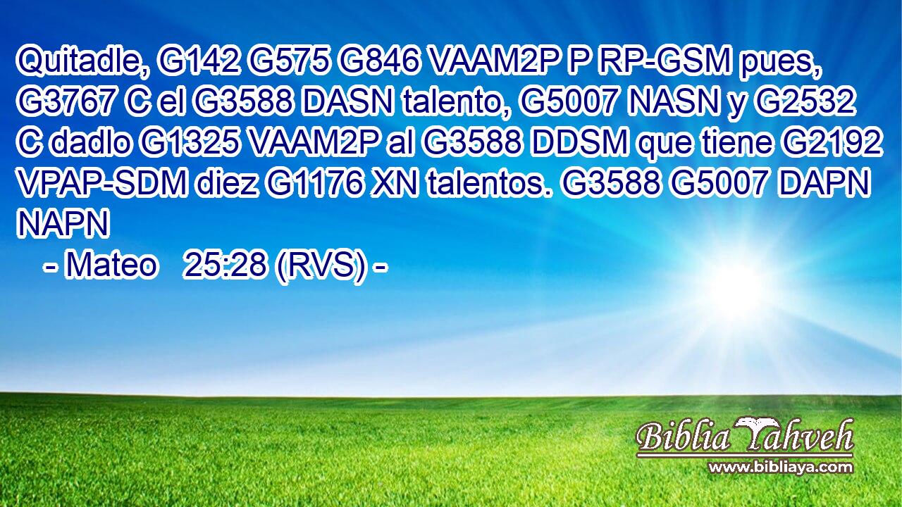 Quitadle, G142 G575 G846 VAAM2P P RP-GSM pues, G3767 C el G3588 DASN talento, G5007 NASN y G2532 C dadlo G1325 VAAM2P al G3588 DDSM que tiene G2192 VPAP-SDM diez G1176 XN talentos. G3588 G5007 DAPN NAPN 