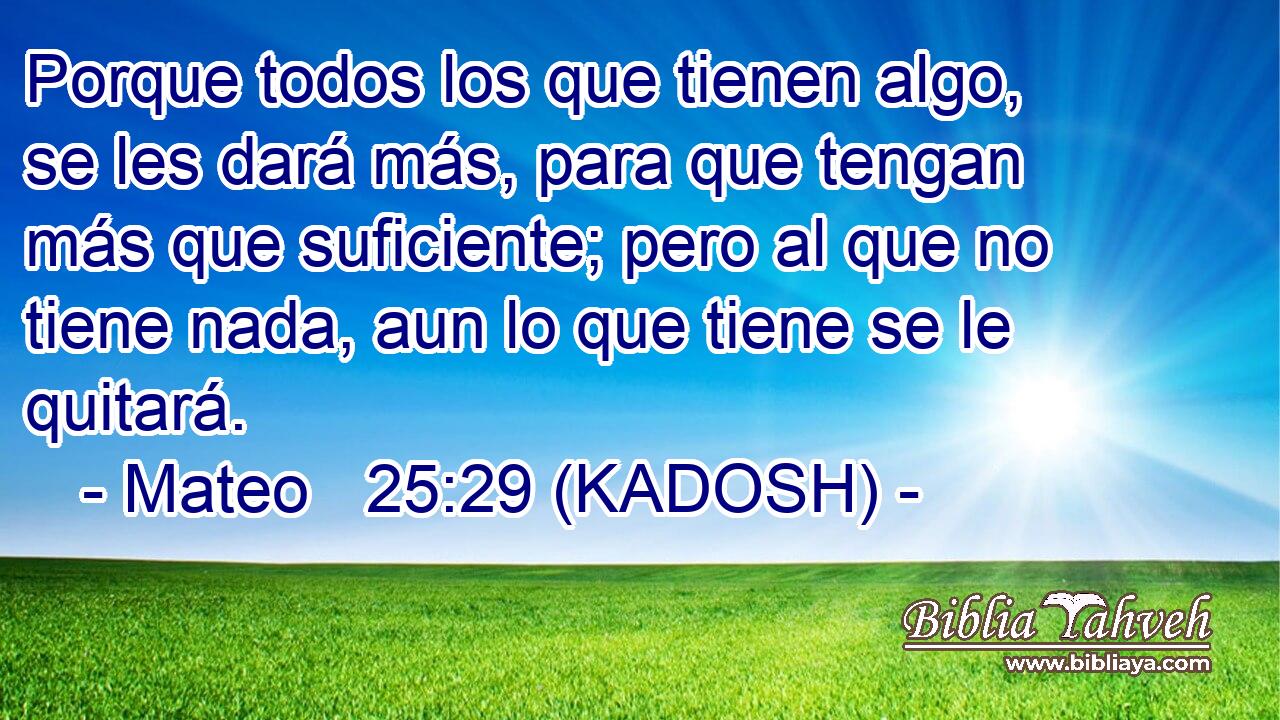  Porque todos los que tienen algo, se les dará más, para que tengan más que suficiente; pero al que no tiene nada, aun lo que tiene se le quitará. 