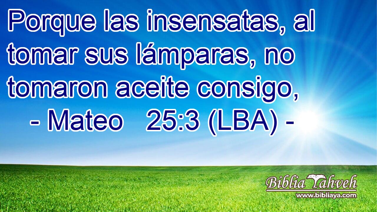 Porque las insensatas, al tomar sus lámparas, no tomaron aceite consigo,