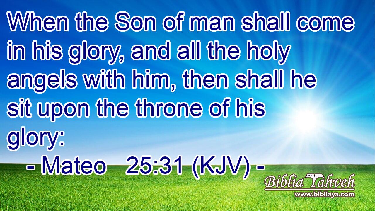 When the Son of man shall come in his glory, and all the holy angels with him, then shall he sit upon the throne of his glory: