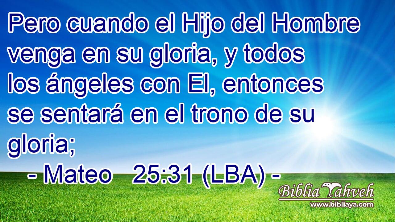 Pero cuando el Hijo del Hombre venga en su gloria, y todos los ángeles con El, entonces se sentará en el trono de su gloria;