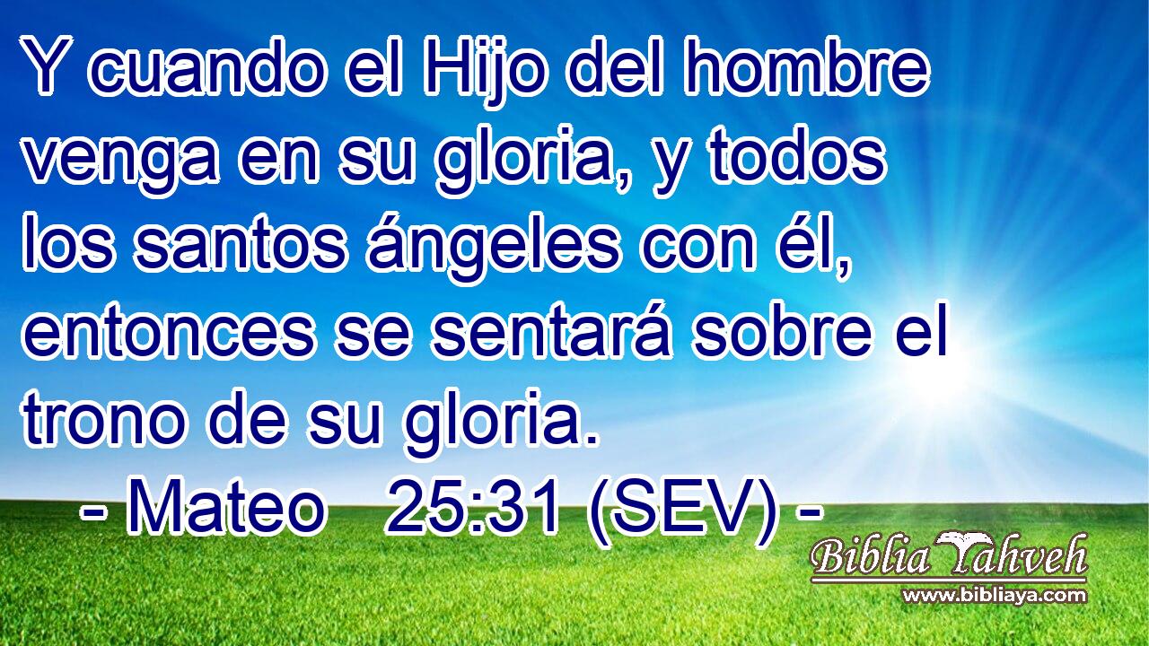 Y cuando el Hijo del hombre venga en su gloria, y todos los santos ángeles con él, entonces se sentará sobre el trono de su gloria.