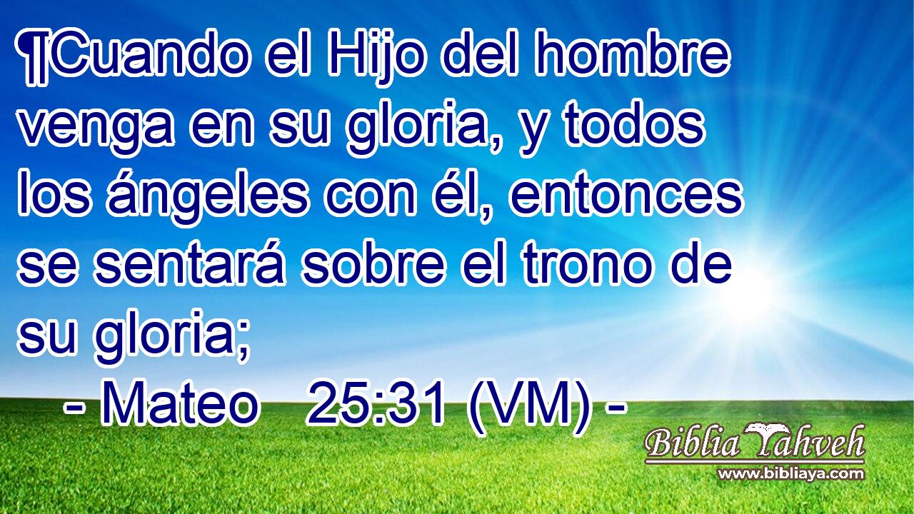 ¶Cuando el Hijo del hombre venga en su gloria, y todos los ángeles con él, entonces se sentará sobre el trono de su gloria; 