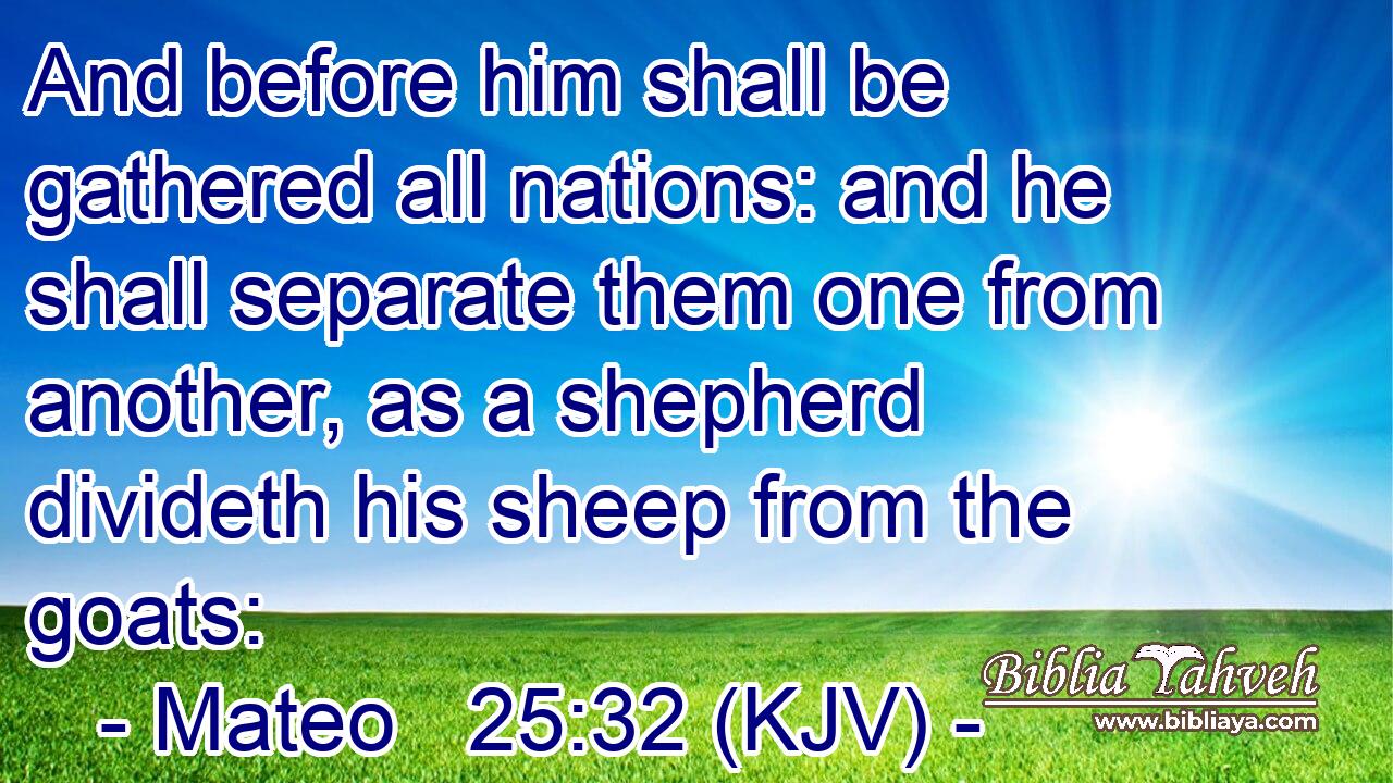 And before him shall be gathered all nations: and he shall separate them one from another, as a shepherd divideth his sheep from the goats: