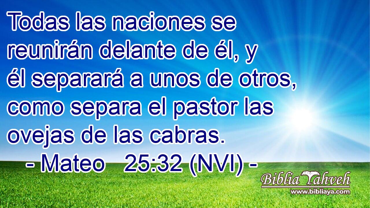  Todas las naciones se reunirán delante de él, y él separará a unos de otros, como separa el pastor las ovejas de las cabras. 