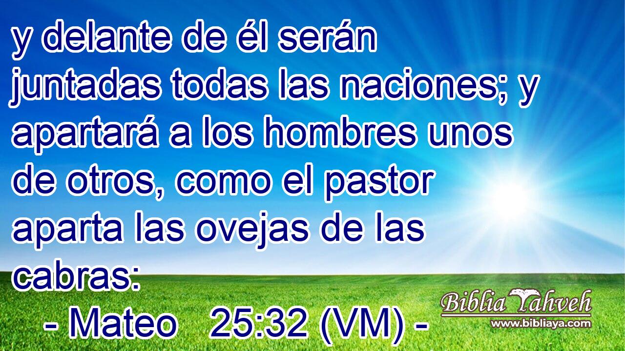  y delante de él serán juntadas todas las naciones; y apartará a los hombres unos de otros, como el pastor aparta las ovejas de las cabras: 