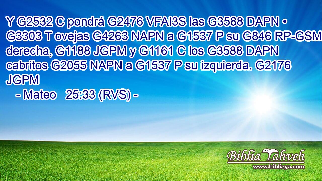 Y G2532 C pondrá G2476 VFAI3S las G3588 DAPN • G3303 T ovejas G4263 NAPN a G1537 P su G846 RP-GSM derecha, G1188 JGPM y G1161 C los G3588 DAPN cabritos G2055 NAPN a G1537 P su izquierda. G2176 JGPM 