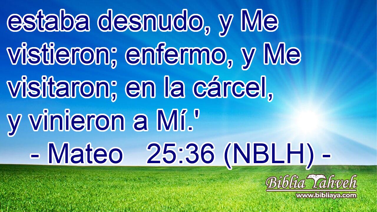  estaba desnudo, y Me vistieron; enfermo, y Me visitaron; en la cárcel, y vinieron a Mí.' 