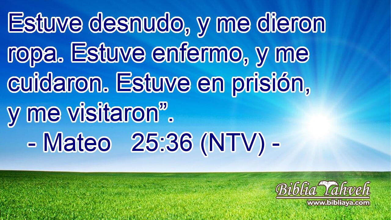 Estuve desnudo, y me dieron ropa. Estuve enfermo, y me cuidaron. Estuve en prisión, y me visitaron”.
