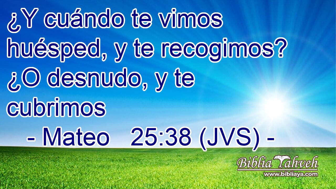 ¿Y cuándo te vimos huésped, y te recogimos? ¿O desnudo, y te cubrimos