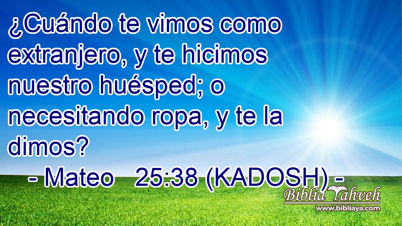 ¿Cuándo te vimos como extranjero, y te hicimos nuestro huésped; o necesitando ropa, y te la dimos? 