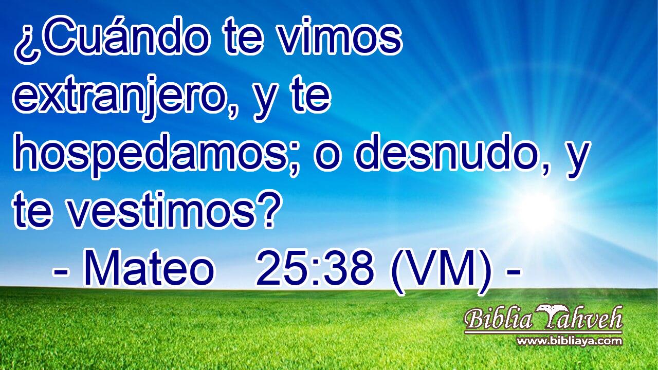  ¿Cuándo te vimos extranjero, y te hospedamos; o desnudo, y te vestimos? 