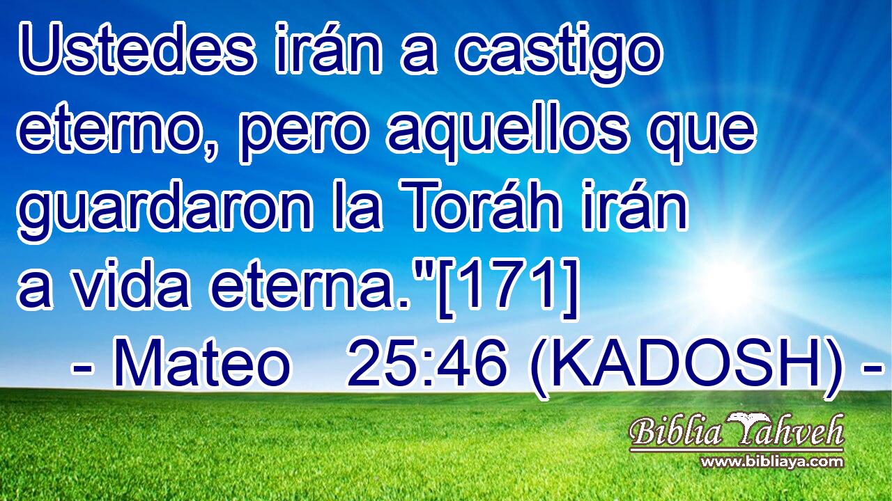  Ustedes irán a castigo eterno, pero aquellos que guardaron la Toráh irán a vida eterna.