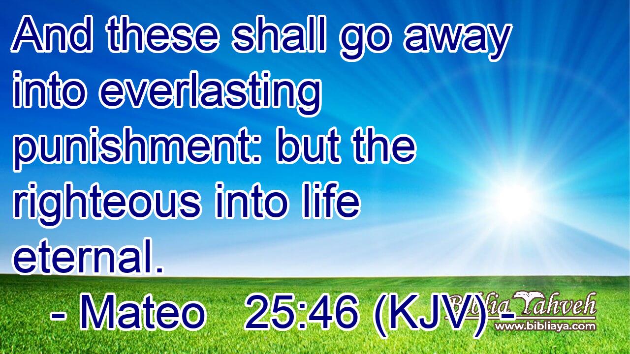 And these shall go away into everlasting punishment: but the righteous into life eternal.