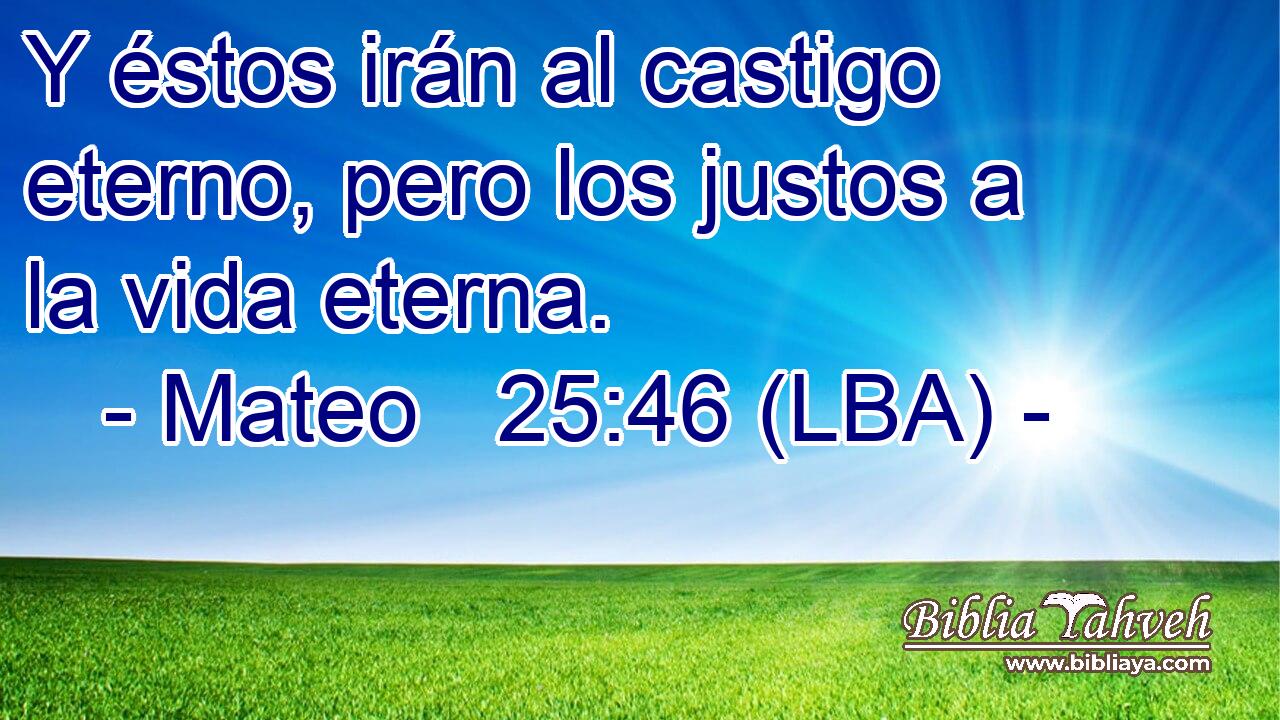 Y éstos irán al castigo eterno, pero los justos a la vida eterna.