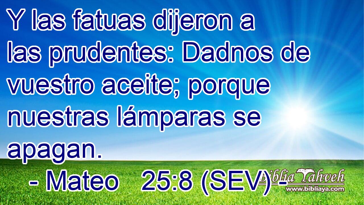 Y las fatuas dijeron a las prudentes: Dadnos de vuestro aceite; porque nuestras lámparas se apagan.