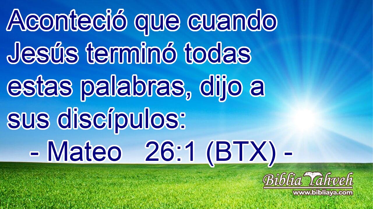 Aconteció que cuando Jesús terminó todas estas palabras, dijo a sus discípulos: