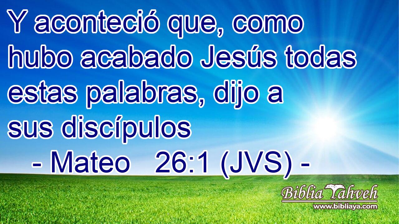 Y aconteció que, como hubo acabado Jesús todas estas palabras, dijo a sus discípulos