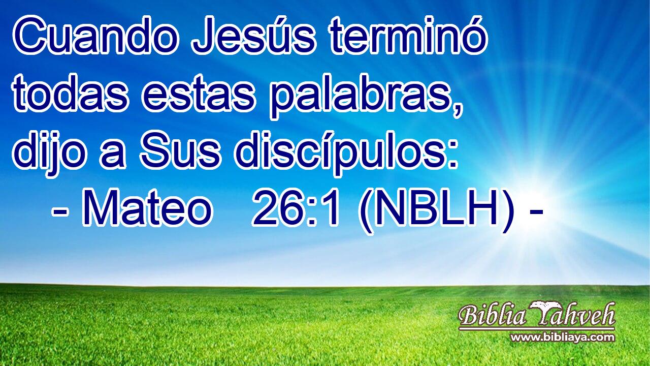  Cuando Jesús terminó todas estas palabras, dijo a Sus discípulos: 