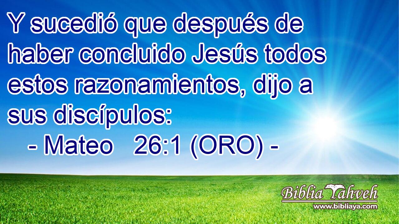  Y sucedió que después de haber concluido Jesús todos estos razonamientos, dijo a sus discípulos: 
