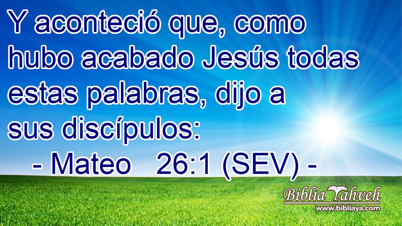 Y aconteció que, como hubo acabado Jesús todas estas palabras, dijo a sus discípulos: