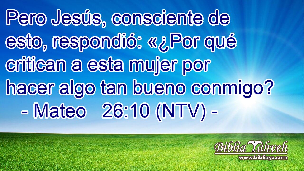 Pero Jesús, consciente de esto, respondió: «¿Por qué critican a esta mujer por hacer algo tan bueno conmigo?