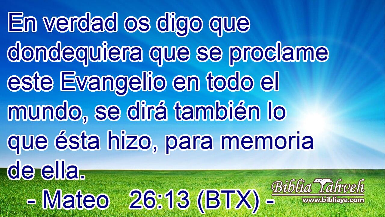 En verdad os digo que dondequiera que se proclame este Evangelio en todo el mundo, se dirá también lo que ésta hizo, para memoria de ella.