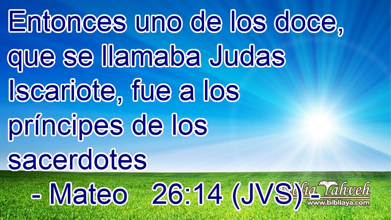 Entonces uno de los doce, que se llamaba Judas Iscariote, fue a los príncipes de los sacerdotes