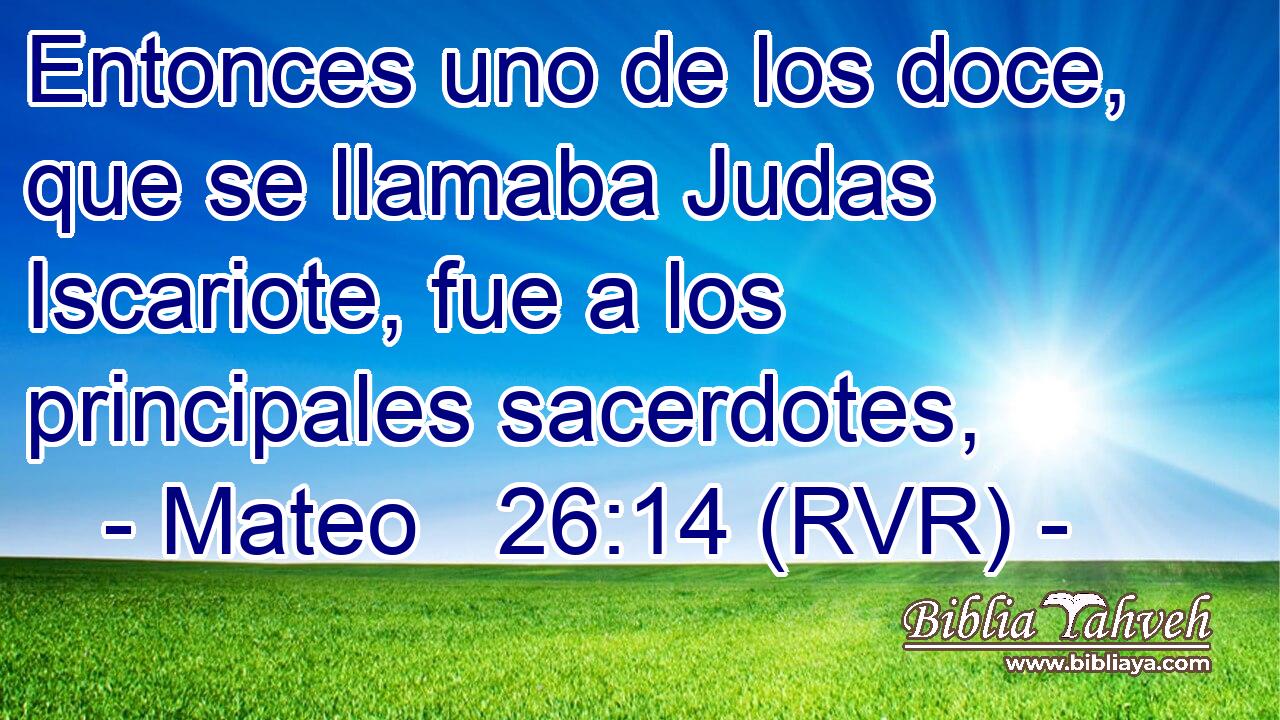 Entonces uno de los doce, que se llamaba Judas Iscariote, fue a los principales sacerdotes,