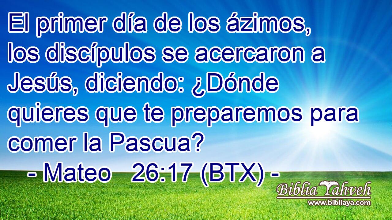 El primer día de los ázimos, los discípulos se acercaron a Jesús, diciendo: ¿Dónde quieres que te preparemos para comer la Pascua?