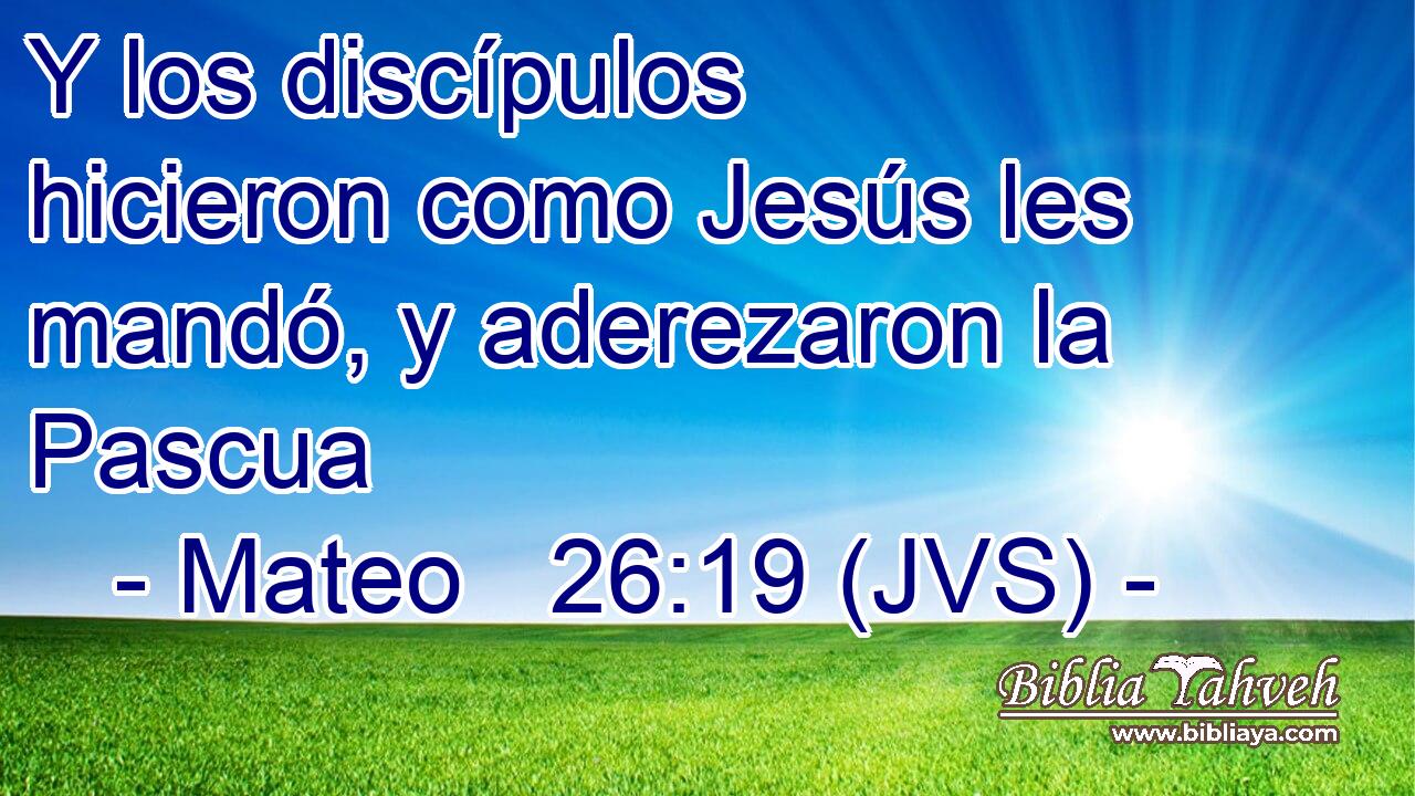 Y los discípulos hicieron como Jesús les mandó, y aderezaron la Pascua
