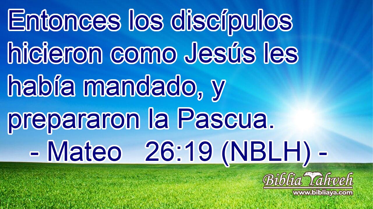  Entonces los discípulos hicieron como Jesús les había mandado, y prepararon la Pascua. 