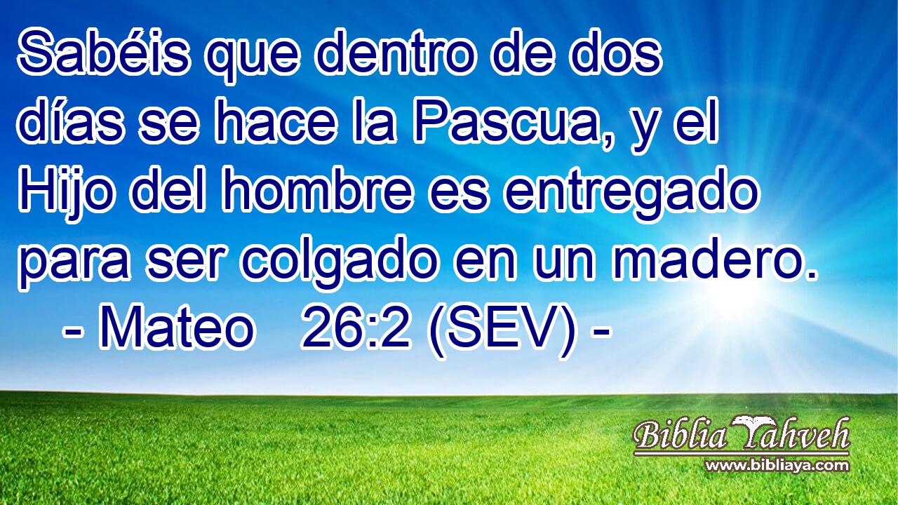 Sabéis que dentro de dos días se hace la Pascua, y el Hijo del hombre es entregado para ser colgado en un madero.
