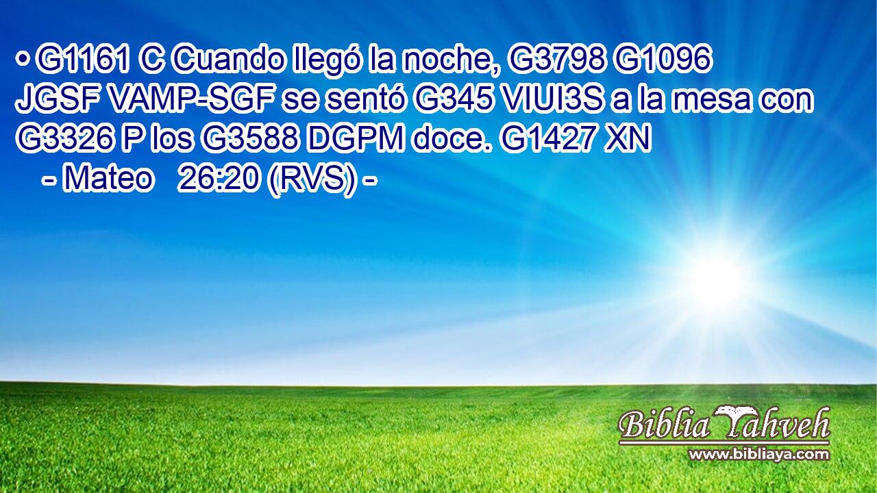 • G1161 C Cuando llegó la noche, G3798 G1096 JGSF VAMP-SGF se sentó G345 VIUI3S a la mesa con G3326 P los G3588 DGPM doce. G1427 XN 