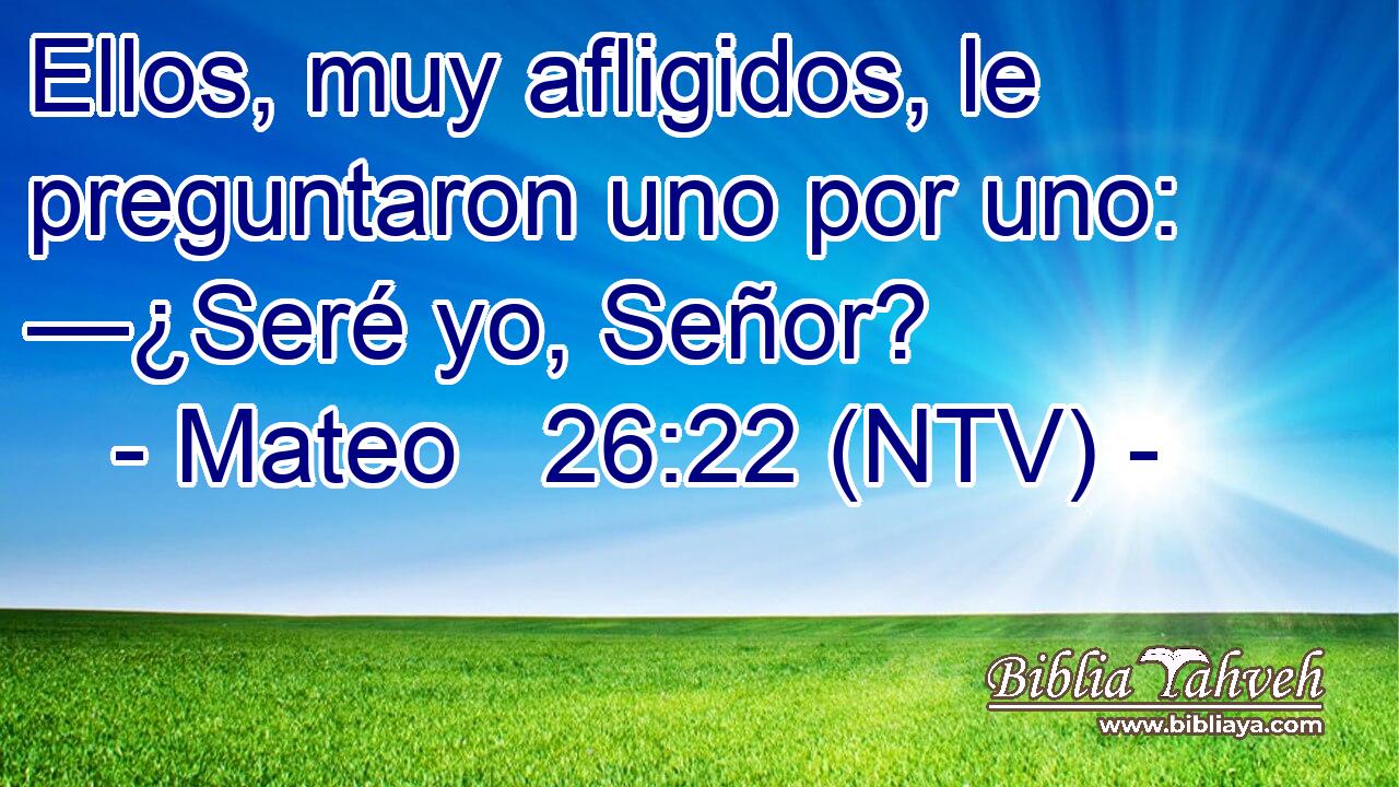 Ellos, muy afligidos, le preguntaron uno por uno: —¿Seré yo, Señor?