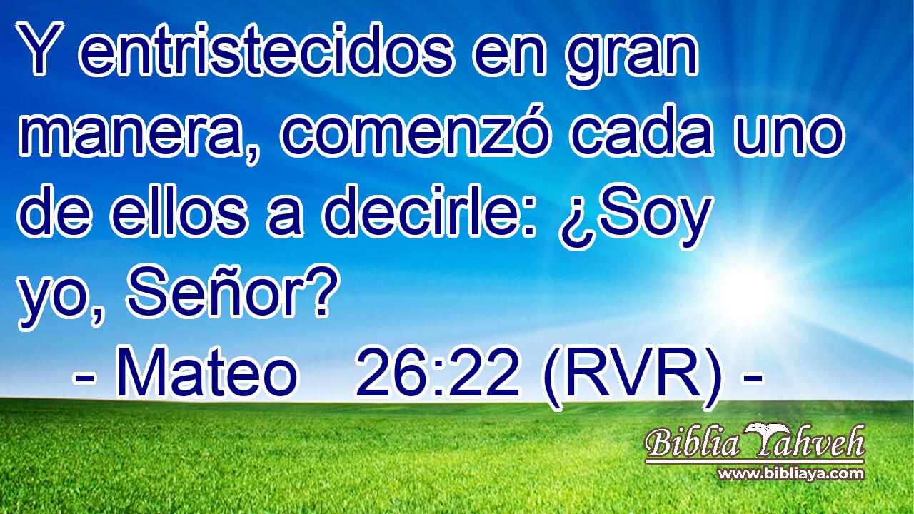 Y entristecidos en gran manera, comenzó cada uno de ellos a decirle: ¿Soy yo, Señor?