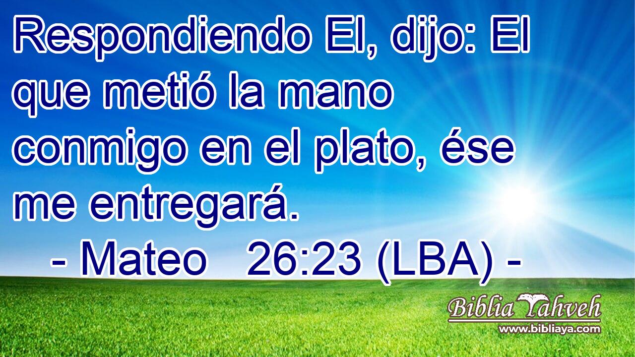 Respondiendo El, dijo: El que metió la mano conmigo en el plato, ése me entregará.