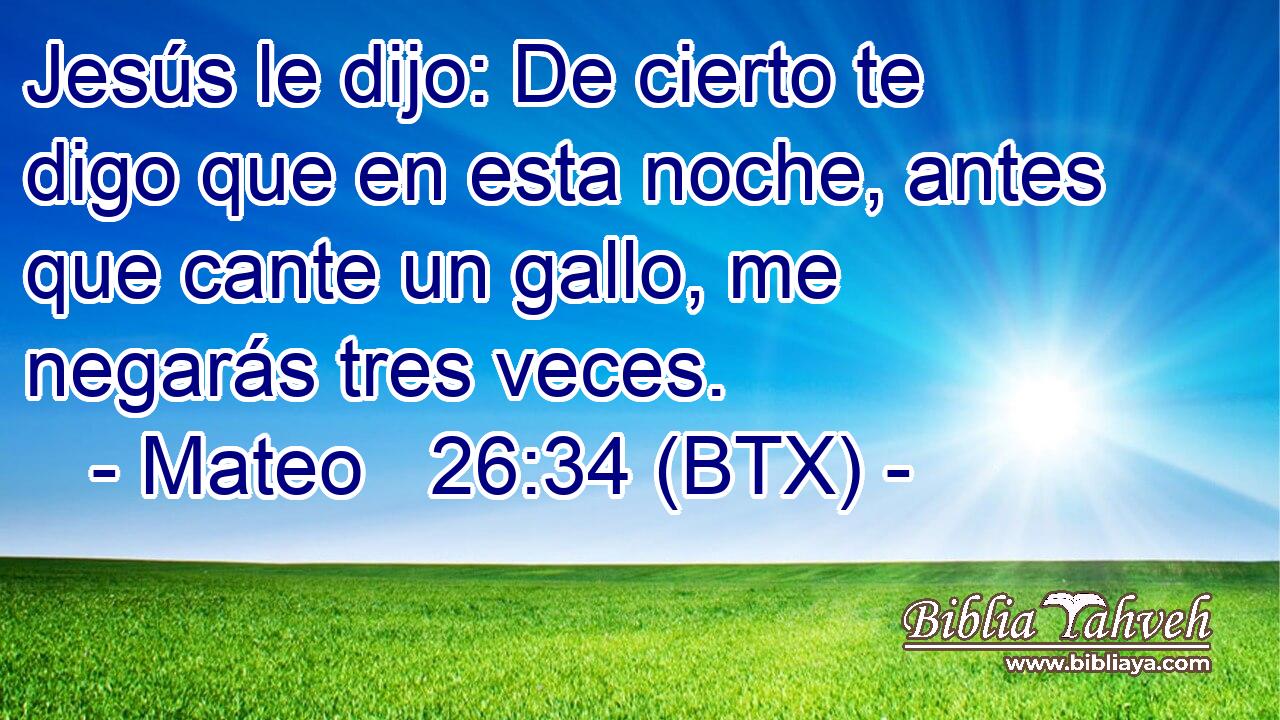 Jesús le dijo: De cierto te digo que en esta noche, antes que cante un gallo, me negarás tres veces.