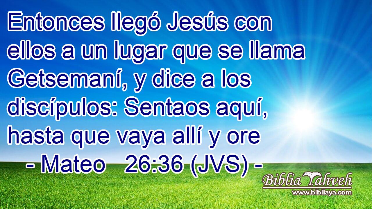 Entonces llegó Jesús con ellos a un lugar que se llama Getsemaní, y dice a los discípulos: Sentaos aquí, hasta que vaya allí y ore