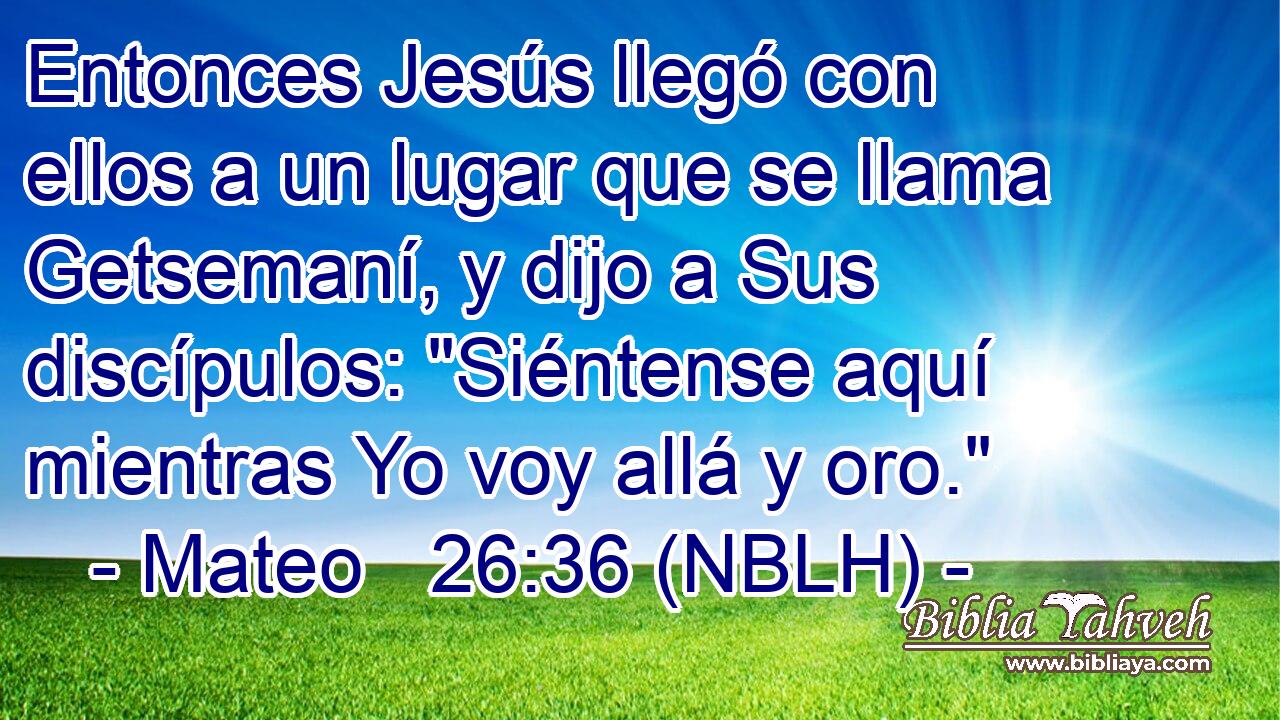  Entonces Jesús llegó con ellos a un lugar que se llama Getsemaní, y dijo a Sus discípulos: 