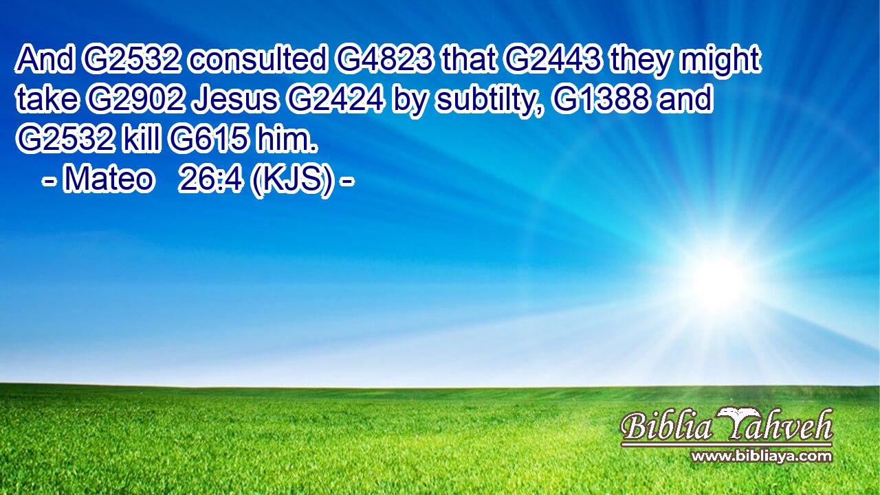 And G2532 consulted G4823 that G2443 they might take G2902 Jesus G2424 by subtilty, G1388 and G2532 kill G615 him.